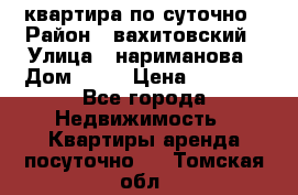 квартира по суточно › Район ­ вахитовский › Улица ­ нариманова › Дом ­ 50 › Цена ­ 2 000 - Все города Недвижимость » Квартиры аренда посуточно   . Томская обл.